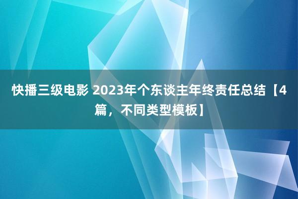 快播三级电影 2023年个东谈主年终责任总结【4篇，不同类型模板】