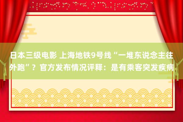 日本三级电影 上海地铁9号线“一堆东说念主往外跑”？官方发布情况评释：是有乘客突发疾病