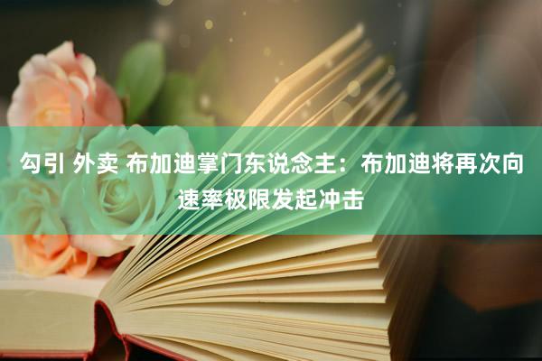 勾引 外卖 布加迪掌门东说念主：布加迪将再次向速率极限发起冲击