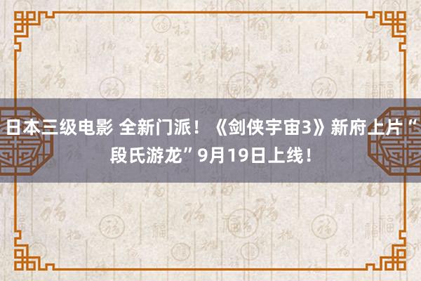 日本三级电影 全新门派！《剑侠宇宙3》新府上片“段氏游龙”9月19日上线！