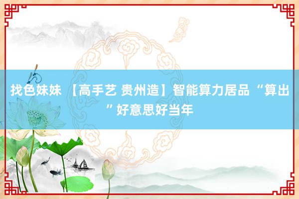 找色妹妹 【高手艺 贵州造】智能算力居品 “算出”好意思好当年