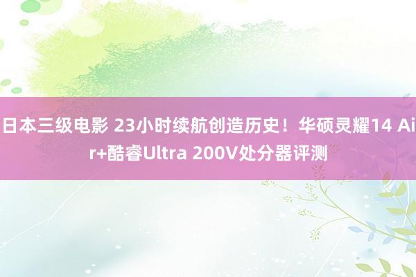 日本三级电影 23小时续航创造历史！华硕灵耀14 Air+酷睿Ultra 200V处分器评测