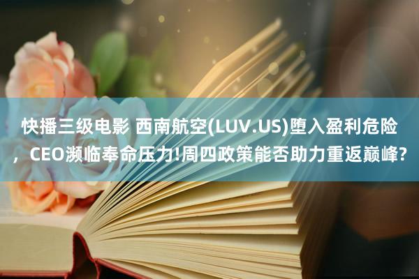 快播三级电影 西南航空(LUV.US)堕入盈利危险，CEO濒临奉命压力!周四政策能否助力重返巅峰?