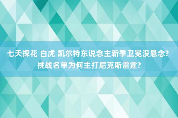 七天探花 白虎 凯尔特东说念主新季卫冕没悬念? 挑战名单为何主打尼克斯雷霆?