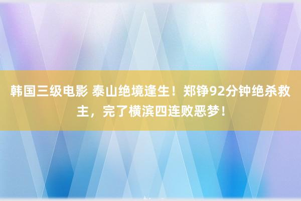 韩国三级电影 泰山绝境逢生！郑铮92分钟绝杀救主，完了横滨四连败恶梦！