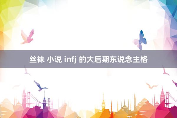 丝袜 小说 infj 的大后期东说念主格