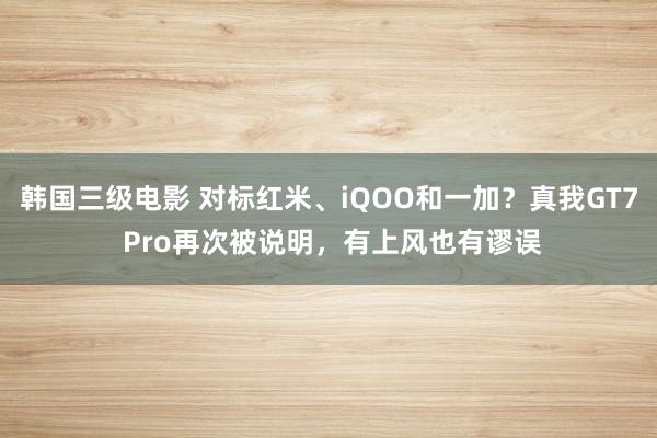 韩国三级电影 对标红米、iQOO和一加？真我GT7 Pro再次被说明，有上风也有谬误