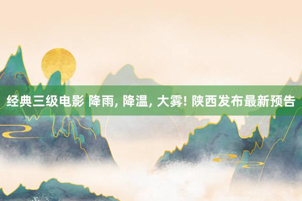 经典三级电影 降雨, 降温, 大雾! 陕西发布最新预告