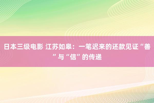 日本三级电影 江苏如皋：一笔迟来的还款见证“善”与“信”的传递