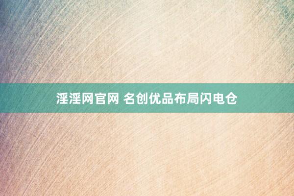 淫淫网官网 名创优品布局闪电仓