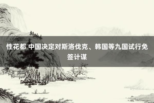 性花都 中国决定对斯洛伐克、韩国等九国试行免签计谋