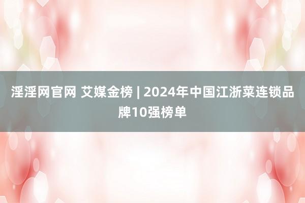 淫淫网官网 艾媒金榜 | 2024年中国江浙菜连锁品牌10强榜单