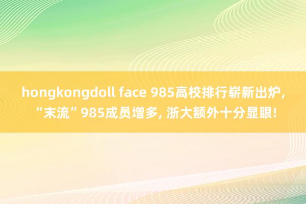 hongkongdoll face 985高校排行崭新出炉, “末流”985成员增多, 浙大额外十分显眼!