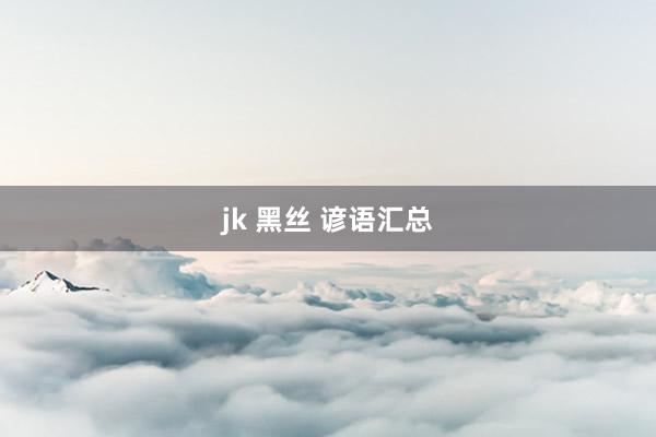 jk 黑丝 谚语汇总