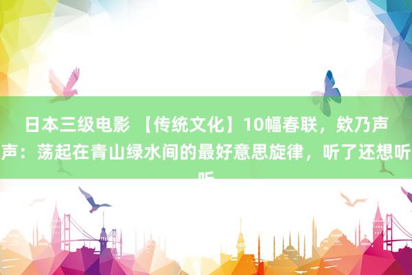 日本三级电影 【传统文化】10幅春联，欸乃声声：荡起在青山绿水间的最好意思旋律，听了还想听