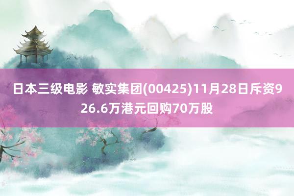 日本三级电影 敏实集团(00425)11月28日斥资926.6万港元回购70万股