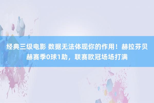 经典三级电影 数据无法体现你的作用！赫拉芬贝赫赛季0球1助，联赛欧冠场场打满