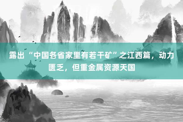 露出 “中国各省家里有若干矿”之江西篇，动力匮乏，但重金属资源天国