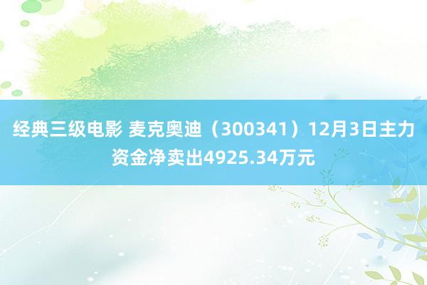 经典三级电影 麦克奥迪（300341）12月3日主力资金净卖出4925.34万元