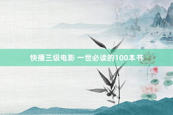 快播三级电影 一世必读的100本书