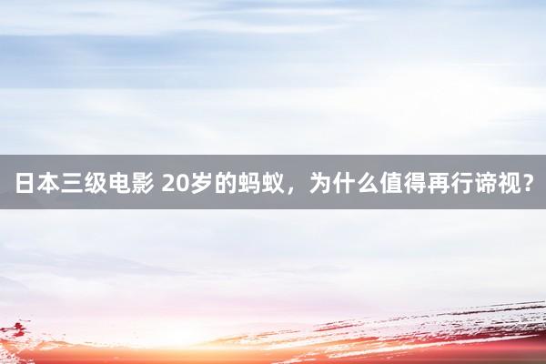 日本三级电影 20岁的蚂蚁，为什么值得再行谛视？