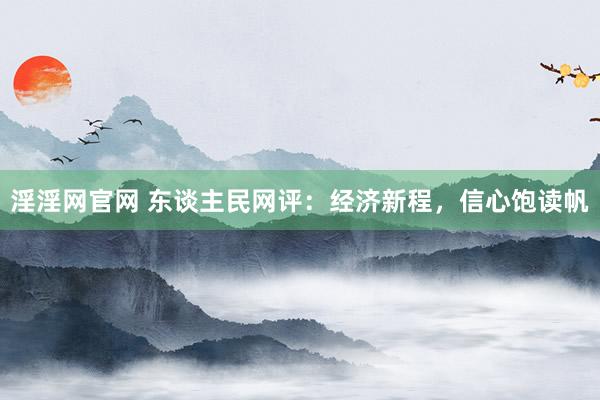 淫淫网官网 东谈主民网评：经济新程，信心饱读帆