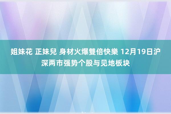 姐妹花 正妹兒 身材火爆雙倍快樂 12月19日沪深两市强势个股与见地板块