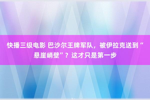 快播三级电影 巴沙尔王牌军队，被伊拉克送到“悬崖峭壁”？这才只是第一步