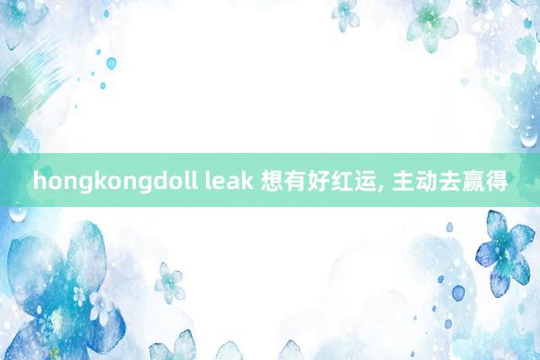 hongkongdoll leak 想有好红运, 主动去赢得