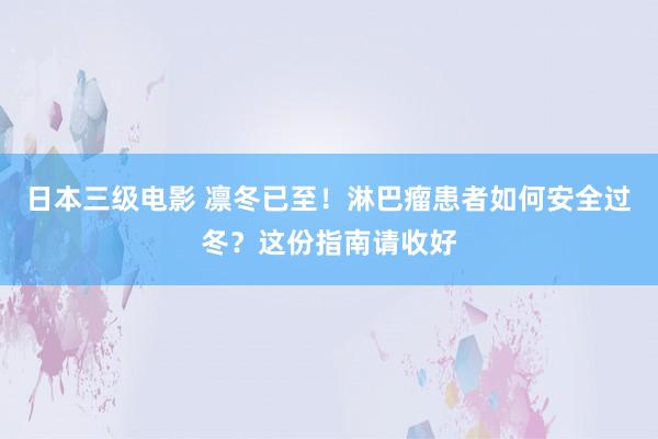 日本三级电影 凛冬已至！淋巴瘤患者如何安全过冬？这份指南请收好