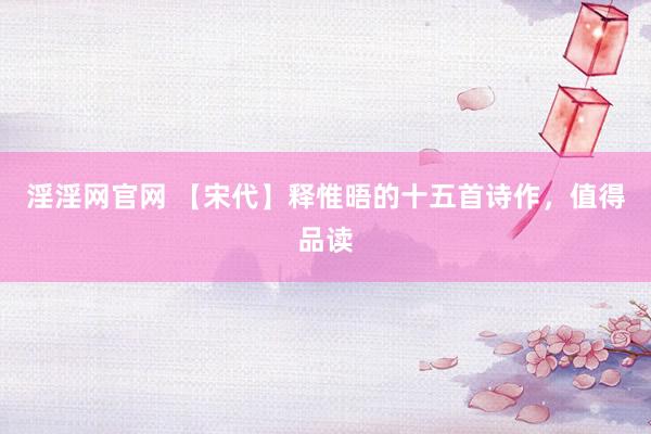 淫淫网官网 【宋代】释惟晤的十五首诗作，值得品读