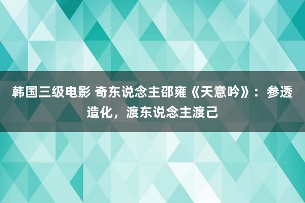 韩国三级电影 奇东说念主邵雍《天意吟》：参透造化，渡东说念主渡己